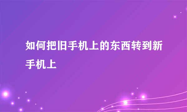 如何把旧手机上的东西转到新手机上