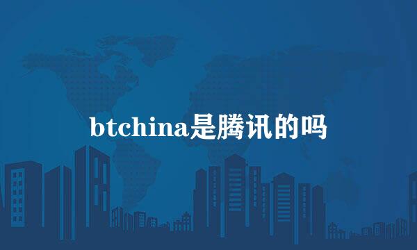 btchina是腾讯的吗