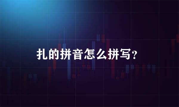 扎的拼音怎么拼写？