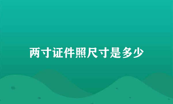 两寸证件照尺寸是多少