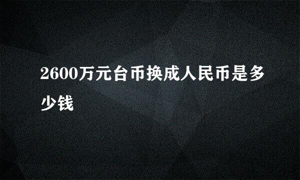 2600万元台币换成人民币是多少钱