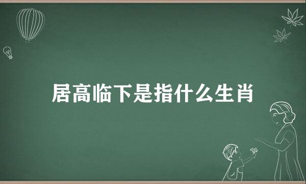 居高临下是指什么生肖