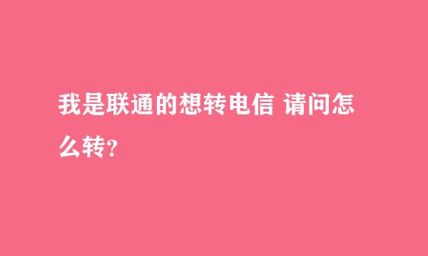 我是联通的想转电信 请问怎么转？