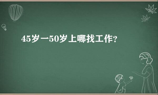 45岁一50岁上哪找工作？