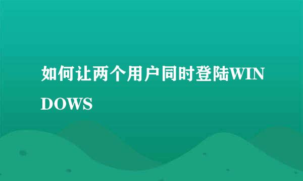 如何让两个用户同时登陆WINDOWS