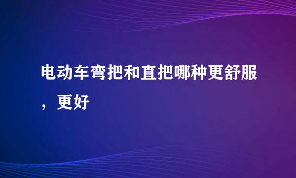 电动车弯把和直把哪种更舒服，更好