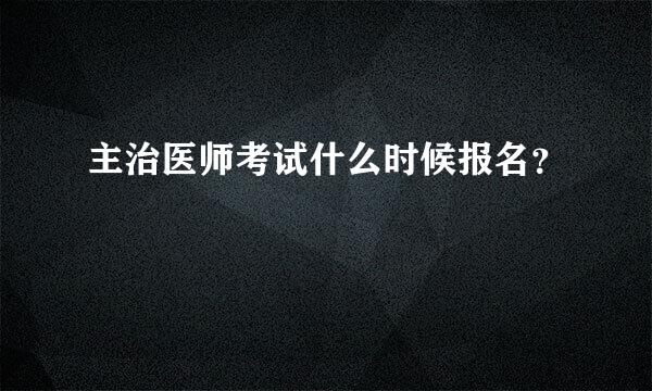 主治医师考试什么时候报名？