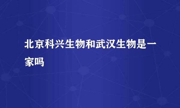 北京科兴生物和武汉生物是一家吗