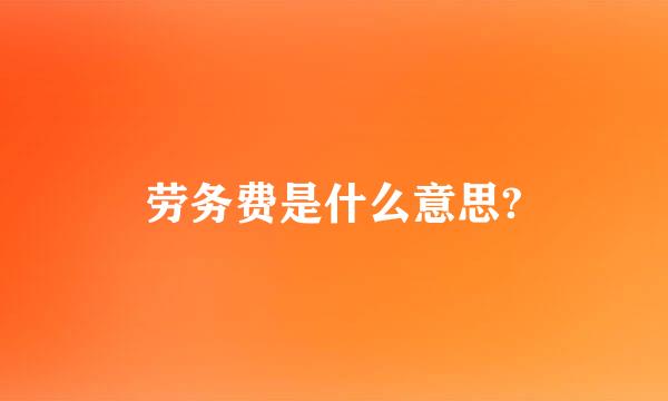 劳务费是什么意思?