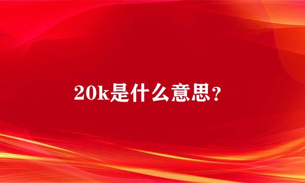 20k是什么意思？