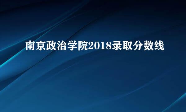 南京政治学院2018录取分数线