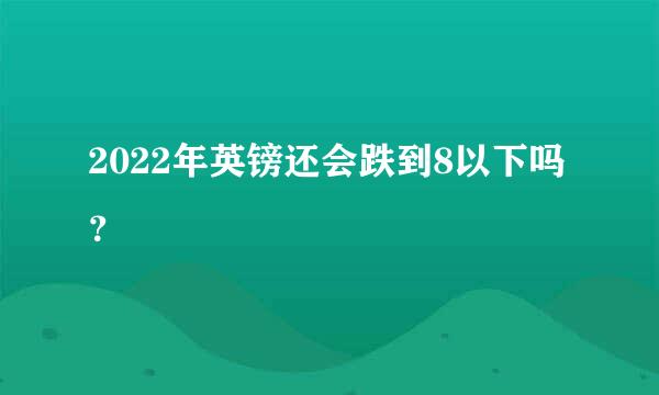 2022年英镑还会跌到8以下吗？