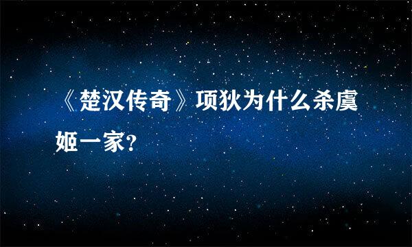 《楚汉传奇》项狄为什么杀虞姬一家？