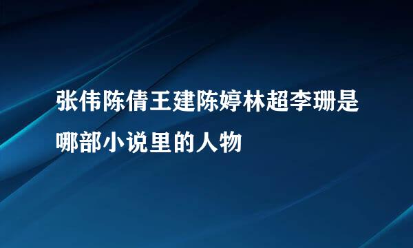 张伟陈倩王建陈婷林超李珊是哪部小说里的人物