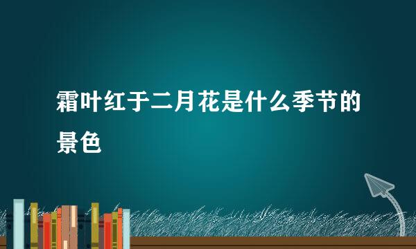 霜叶红于二月花是什么季节的景色