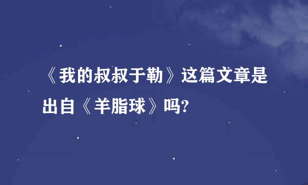 《我的叔叔于勒》这篇文章是出自《羊脂球》吗?