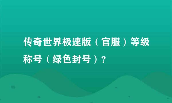 传奇世界极速版（官服）等级称号（绿色封号）？