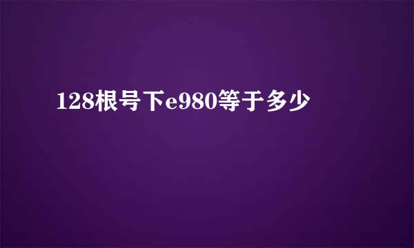 128根号下e980等于多少