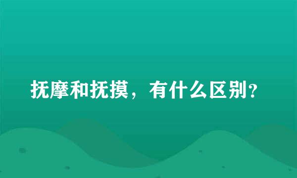 抚摩和抚摸，有什么区别？