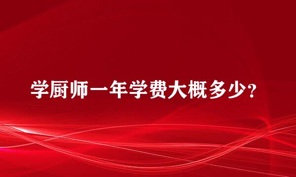 学厨师一年学费大概多少？