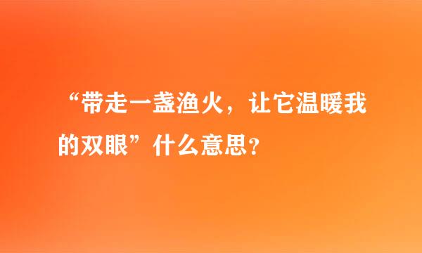 “带走一盏渔火，让它温暖我的双眼”什么意思？