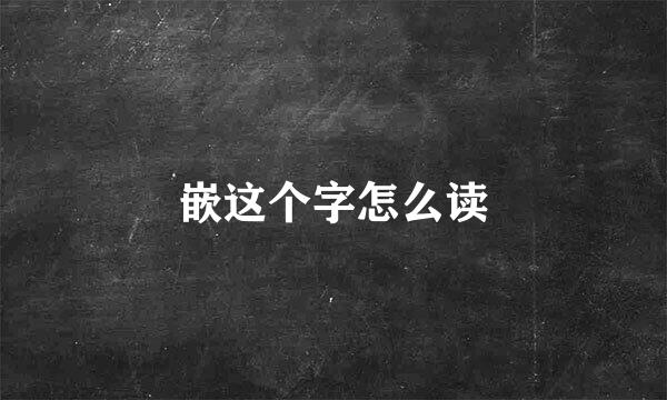 嵌这个字怎么读