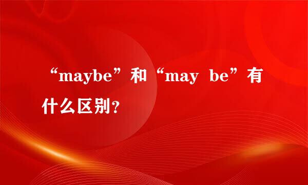 “maybe”和“may  be”有什么区别？