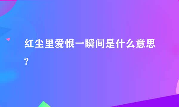 红尘里爱恨一瞬间是什么意思?