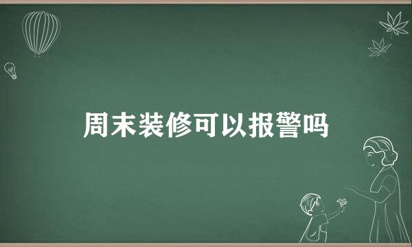 周末装修可以报警吗