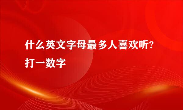 什么英文字母最多人喜欢听?打一数字