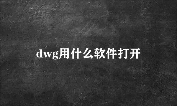 dwg用什么软件打开