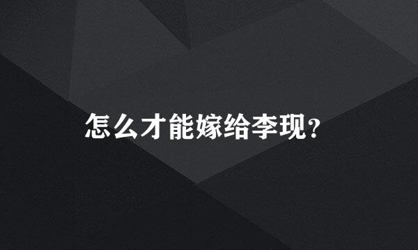 怎么才能嫁给李现？