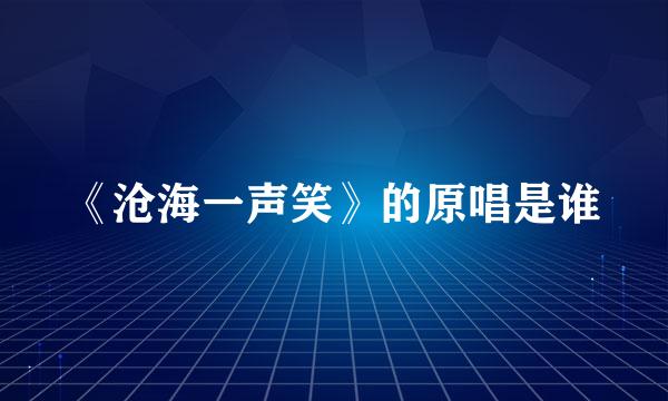 《沧海一声笑》的原唱是谁