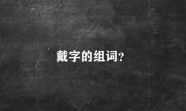 戴字的组词？