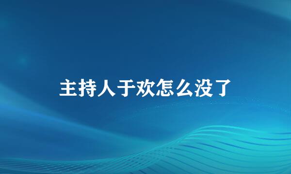 主持人于欢怎么没了