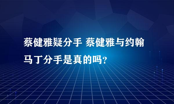 蔡健雅疑分手 蔡健雅与约翰马丁分手是真的吗？