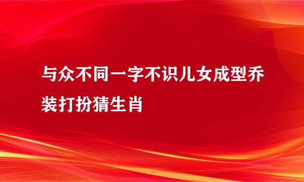 与众不同一字不识儿女成型乔装打扮猜生肖