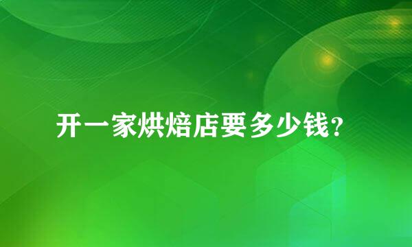 开一家烘焙店要多少钱？