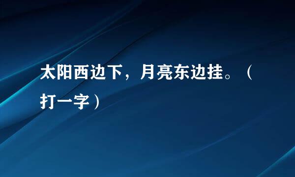 太阳西边下，月亮东边挂。（打一字）