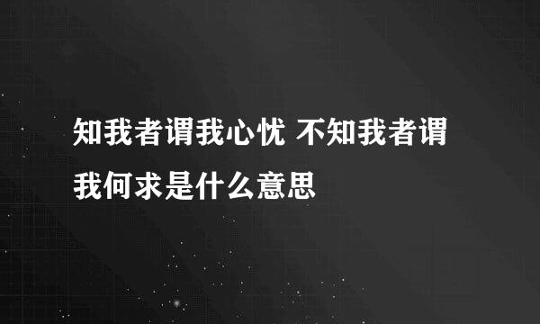 知我者谓我心忧 不知我者谓我何求是什么意思