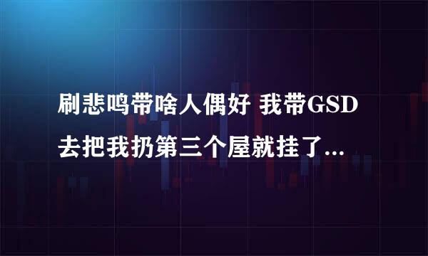 刷悲鸣带啥人偶好 我带GSD去把我扔第三个屋就挂了带28号去也挂了