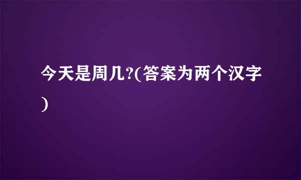 今天是周几?(答案为两个汉字)