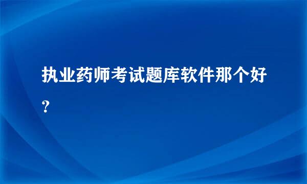 执业药师考试题库软件那个好？