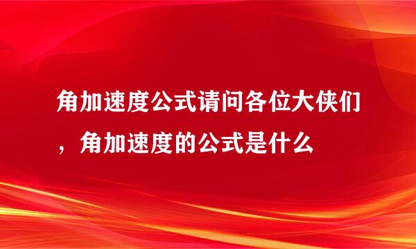 角加速度公式请问各位大侠们，角加速度的公式是什么