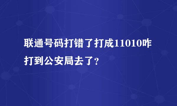 联通号码打错了打成11010咋打到公安局去了？