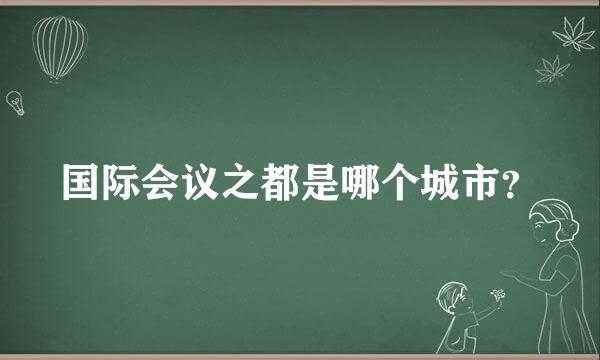 国际会议之都是哪个城市？