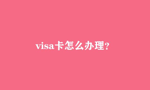 visa卡怎么办理？