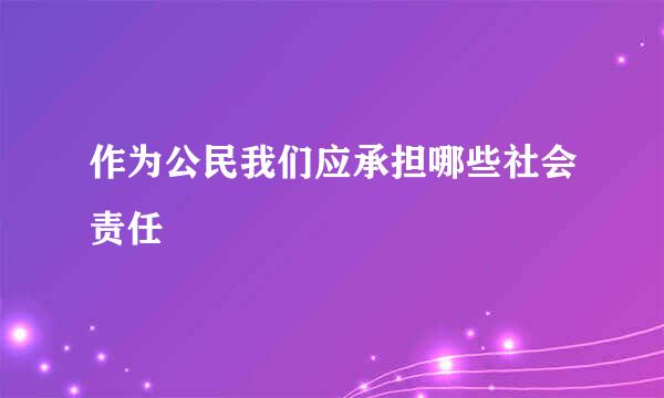 作为公民我们应承担哪些社会责任