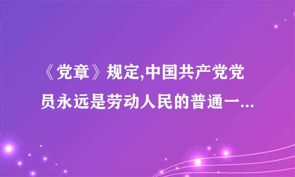 《党章》规定,中国共产党党员永远是劳动人民的普通一员。除了法律和政策规定范围内的个人利益和工作职权