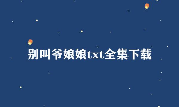 别叫爷娘娘txt全集下载